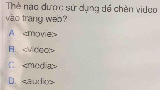 Thẻ nào được sử dụng để chèn video
vào trang web?
A.
B.
C.
D.