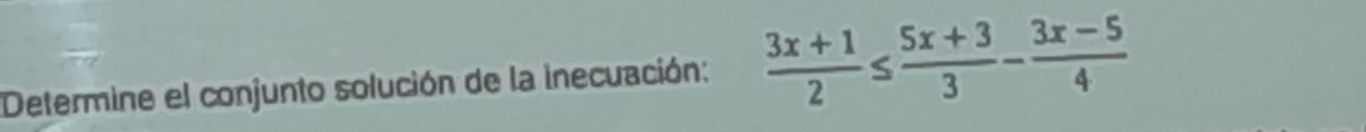 Determine el conjunto solución de la inecuación:  (3x+1)/2 ≤  (5x+3)/3 - (3x-5)/4 