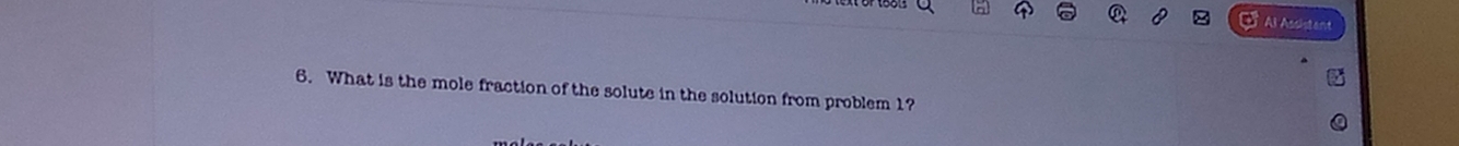 Al Asshstant 
6. What is the mole fraction of the solute in the solution from problem 1?