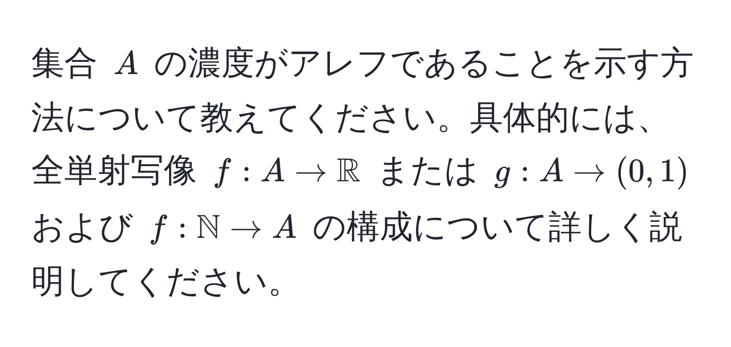 集合 ( A ) の濃度がアレフであることを示す方法について教えてください。具体的には、全単射写像 ( f: A to mathbbR ) または ( g: A to (0, 1) ) および ( f: mathbbN to A ) の構成について詳しく説明してください。