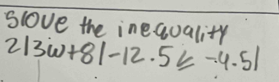 slove the inequality
2|3w+8|-12.5≤ -4.5|