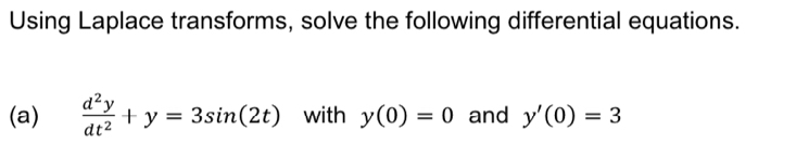 Using Laplace transforms, solve the following differential equations. 
(a)  d^2y/dt^2 +y=3sin (2t) with y(0)=0 and y'(0)=3