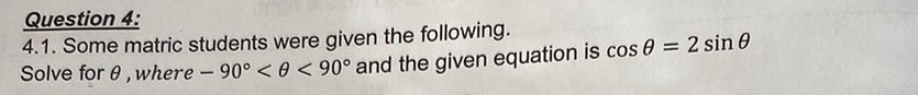 Some matric students were given the following. 
Solve for θ , where -90° <90° and the given equation is cos θ =2sin θ