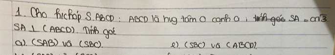 Cho fichop S. ABCD : Aeco 1 hug tam o canh a, SA=asqrt(3)
SA⊥ (ABCD) nB got 
a). (SAB)va(SBC) e). (SBC) VC CABCD?