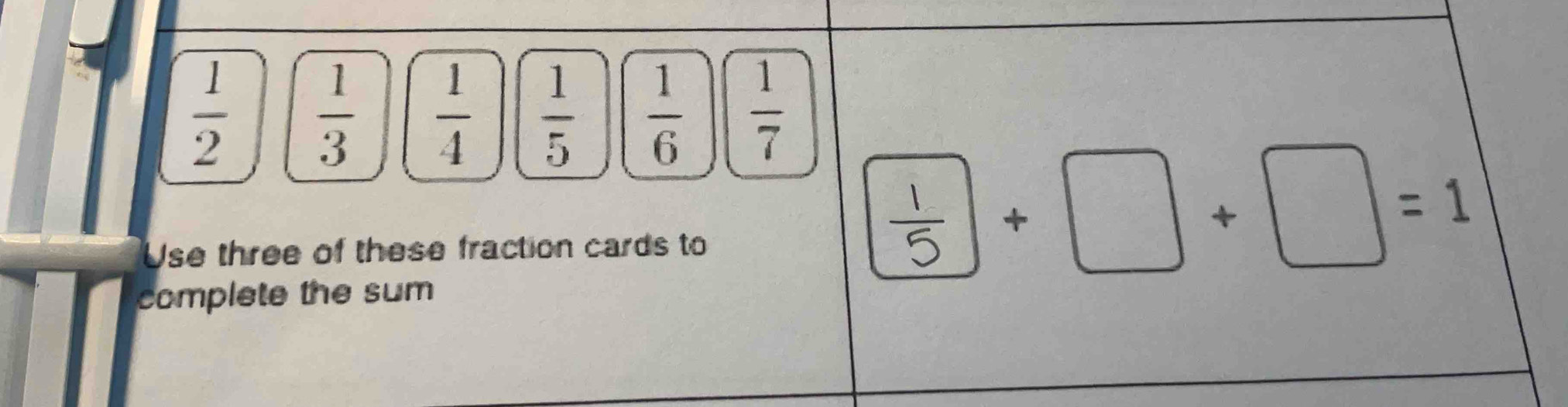  1/2   1/3   1/4   1/5   1/6   1/7 
Use three of these fraction cards to
+□ +□ =1
complete the sum