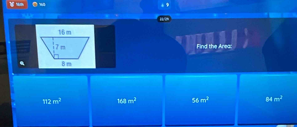 16th 160
22/29
Find the Area:
112m^2
168m^2
56m^2
84m^2