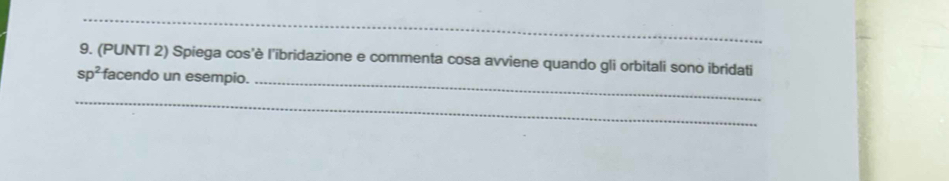 (PUNTI 2) Spiega cos'è l'ibridazione e commenta cosa avviene quando gli orbitali sono ibridati
sp^2 facendo un esempio. 
_