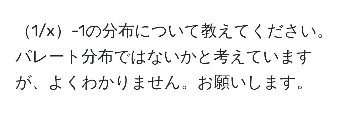 1/x-1の分布について教えてください。パレート分布ではないかと考えていますが、よくわかりません。お願いします。