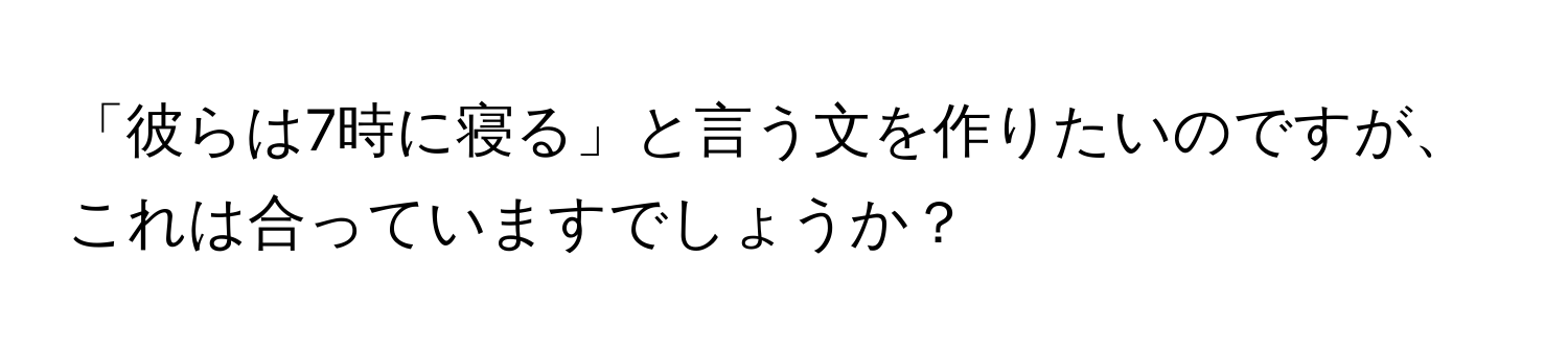 「彼らは7時に寝る」と言う文を作りたいのですが、これは合っていますでしょうか？