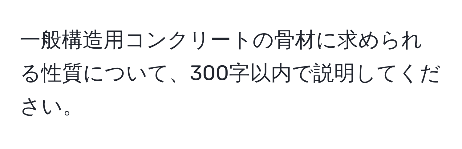 一般構造用コンクリートの骨材に求められる性質について、300字以内で説明してください。