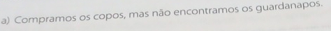 Compramos os copos, mas não encontramos os guardanapos.