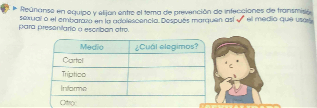 Reúnanse en equipo y elijan entre el tema de prevención de infecciones de transmisió 
sexual o el embarazo en la adolescencia. Después marquen así el medio que usará 
para presentarlo o escriban otro.