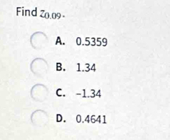 Find: () .09 ×
A. 0.5359
B. 1.34
C. -1.34
D. 0.4641