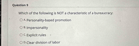 Which of the following is NOT a characteristic of a bureaucracy:
A Personality-based promotion
B Impersonality
C Explicit rules ，
D.Clear division of labor