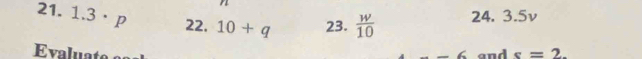 1.3· p 22. 10+q 23.  w/10  24. 3.5v 
Evaluat and s=2. 
_ 6