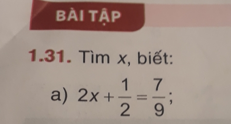 bài tập 
1.31. Tìm x, biết: 
a) 2x+ 1/2 = 7/9 ;