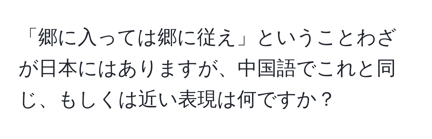 「郷に入っては郷に従え」ということわざが日本にはありますが、中国語でこれと同じ、もしくは近い表現は何ですか？