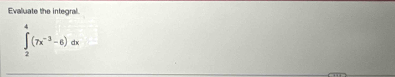 Evaluate the integral.
∈tlimits _2^(4(7x^-3)-6)dx