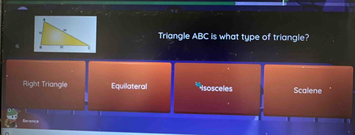 Triangle ABC is what type of triangle?
Right Triangle Equilateral Isosceles
Scalene
Berenice