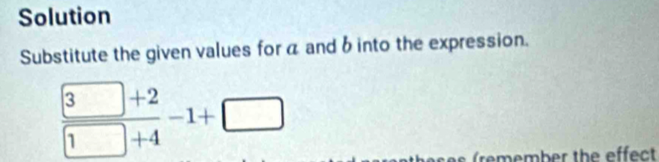 Solution 
Substitute the given values for a and b into the expression.
 (3□ +2)/□ +4 -1+□