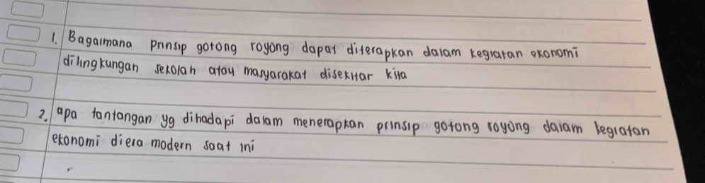 Bagamana prinsip gorong royong dapat diterapkan dalam kegraran exonomi 
dilingkungan sexolah atou masyarakat diseitar kila 
2 apa tantangan yg dihadapi dalam menerapkan prinsip gotong royong daam begratan 
exonomi diera modern soat ini