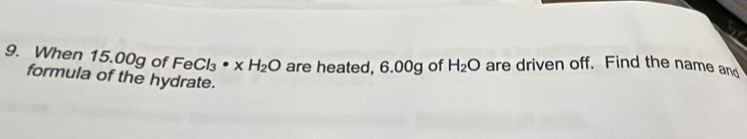 When 15.00g of FeCl_3· xH_2O are heated, 6.00g of H_2O are driven off. Find the name and 
formula of the hydrate.