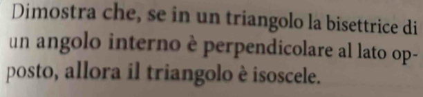 Dimostra che, se in un triangolo la bisettrice di 
un angolo interno è perpendicolare al lato op- 
posto, allora il triangolo è isoscele.