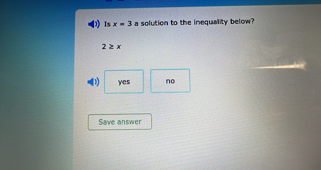 Is x=3 a solution to the inequality below?
2≥ x
) yes
no
Save answer