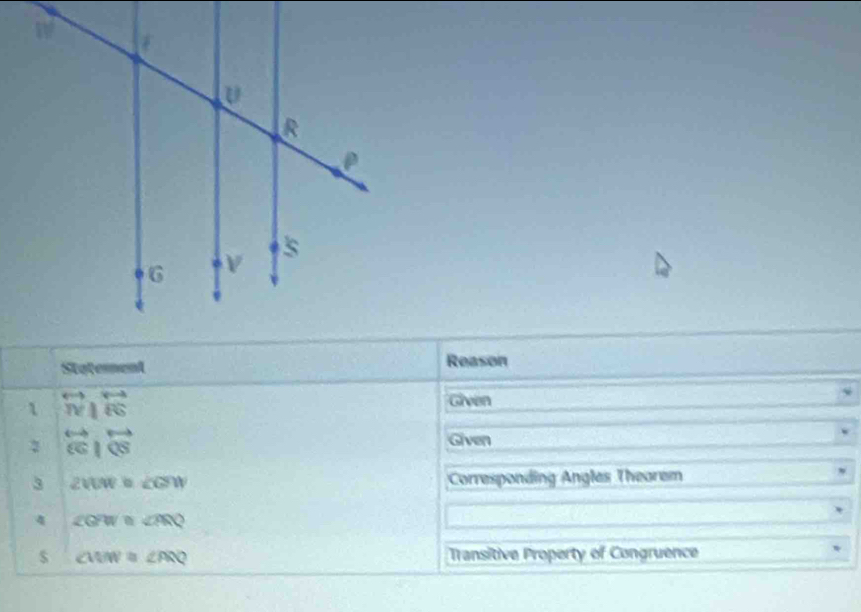 Statement Reason
overleftrightarrow TN|overleftrightarrow ES
Given 
2 overleftrightarrow EGparallel overleftrightarrow QS
Given 
3 2WMb∠ GYW Corresponding Angles Thearem 
4 ∠ GPW≌ ∠ PRQ
$ ∠ WM≌ ∠ PRQ Transitive Property of Congruence