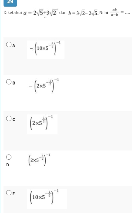 Diketahui a=2sqrt(5)+3sqrt(2) dan b=3sqrt(2)-2sqrt(5) Nilai  ab/a-b = _  · ·
A -(10* 5^(-frac 1)2)^-1
B -(2* 5^(-frac 1)2)^-1
C (2* 5^(frac 1)2)^-1
D (2* 5^(-frac 1)2)^-1
E (10* 5^(-frac 1)2)^-1