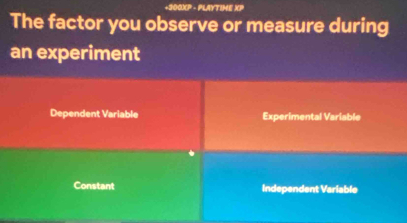 +300XP - PLAYTIME XP
The factor you observe or measure during
an experiment
Dependent Variable Experimental Variable
Constant Independent Variable