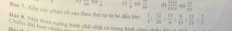 overline 24 va frac 4 c)  1/4  và  70/56  d)  1212/1313  và  12/13 
Bài 7. Xếp các phân số sau theo thứ tự từ bé đến lớn:  1/5 ;  12/20 ;  13/6 ;  6/15 ;  12/15 ;  7/7 
Chiều dài hơn chiều r Bài 8. Một thửa ruộng hình chữ nhật có trung bình công chiến dài
Bài
