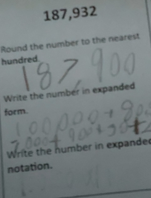 187,932
Round the number to the nearest 
hundred. 
Write the number in expanded 
form. 
Write the number in expande 
notation.