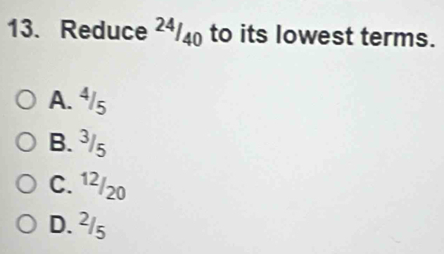 Reduce ²/ to its lowest terms.
A. ⁴/s
B. ³/₅
C. 12/20
D. ²/₅