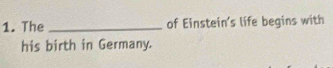 The _of Einstein's life begins with 
his birth in Germany.