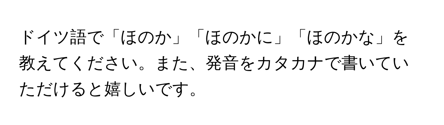 ドイツ語で「ほのか」「ほのかに」「ほのかな」を教えてください。また、発音をカタカナで書いていただけると嬉しいです。