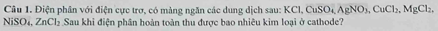 Điện phân với điện cực trơ, có màng ngăn các dung dịch sau: KC CuSO_4, AgNO_3, CuCl_2, MgCl_2, 1. 
NiSO₄, ZnCl_2 Sau khi điện phân hoàn toàn thu được bao nhiêu kim loại ở cathode?