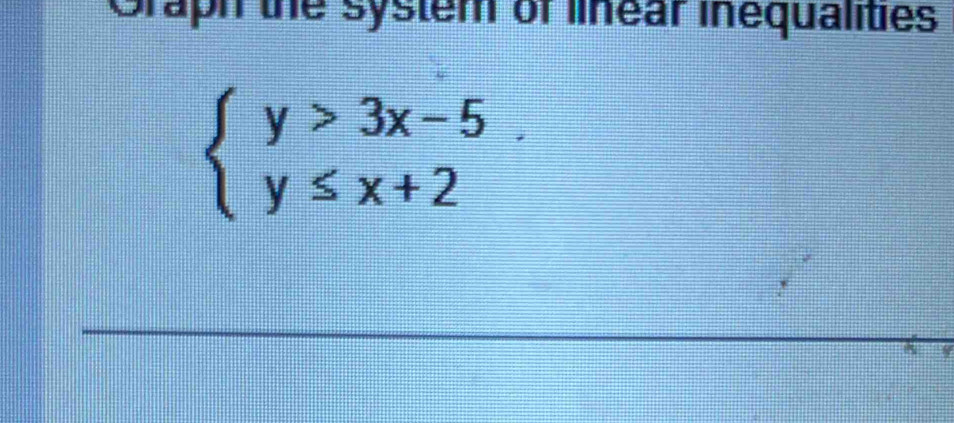 Graph the system of linear inequalities
beginarrayl y>3x-5 y≤ x+2endarray..