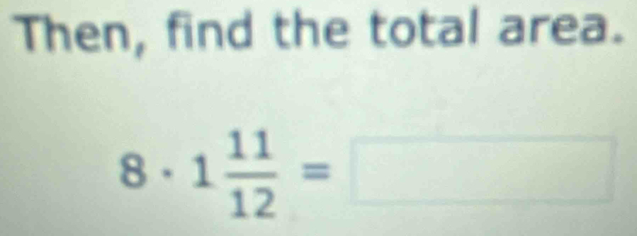 Then, find the total area.
8· 1 11/12 =□