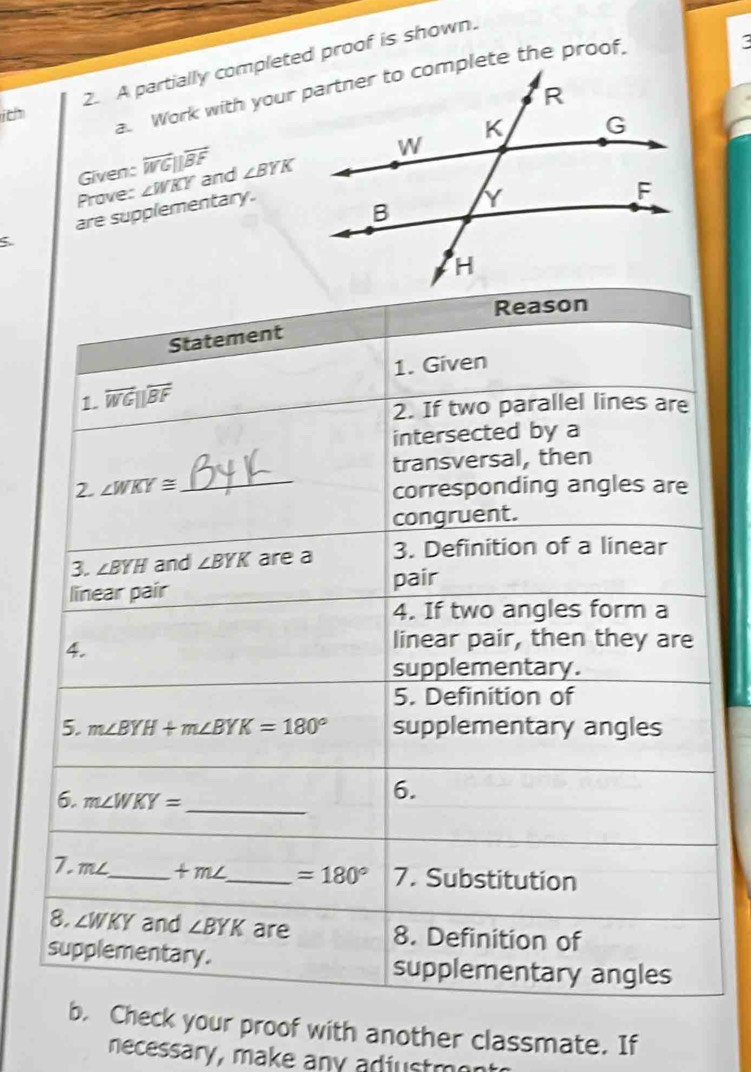 A partially completed proof is shown.
:
ith
Given: overleftrightarrow WG||overleftrightarrow BF
Prove: ∠ WKY and ∠ BYK
are supplementary.
your proof with another classmate. If
necessary, make any adiu stm