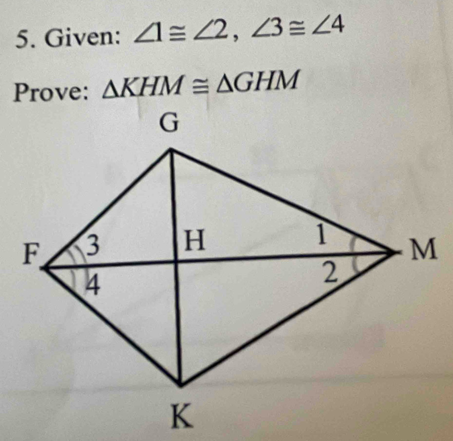 Given: ∠ 1≌ ∠ 2, ∠ 3≌ ∠ 4
Prove: △ KHM≌ △ GHM