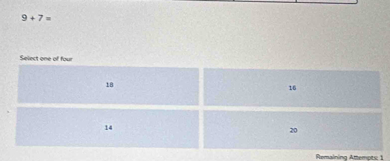 9+7=
Select one of four
18
16
14
20
Remaining Attempts: 1