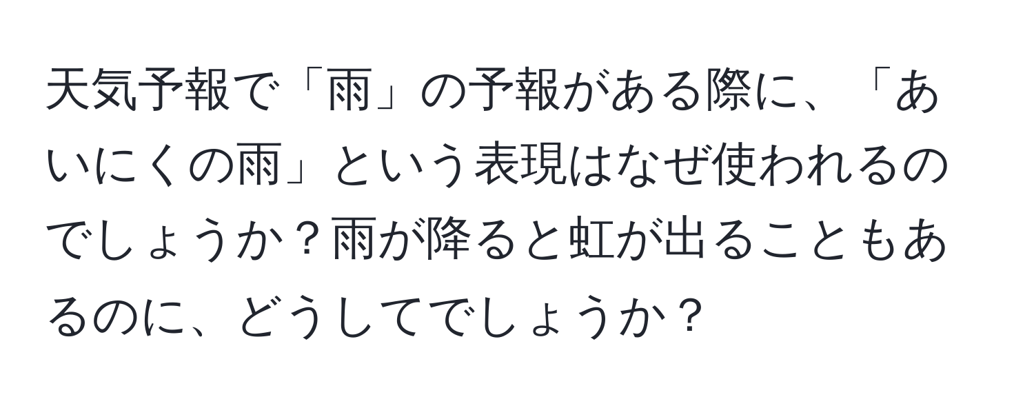 天気予報で「雨」の予報がある際に、「あいにくの雨」という表現はなぜ使われるのでしょうか？雨が降ると虹が出ることもあるのに、どうしてでしょうか？