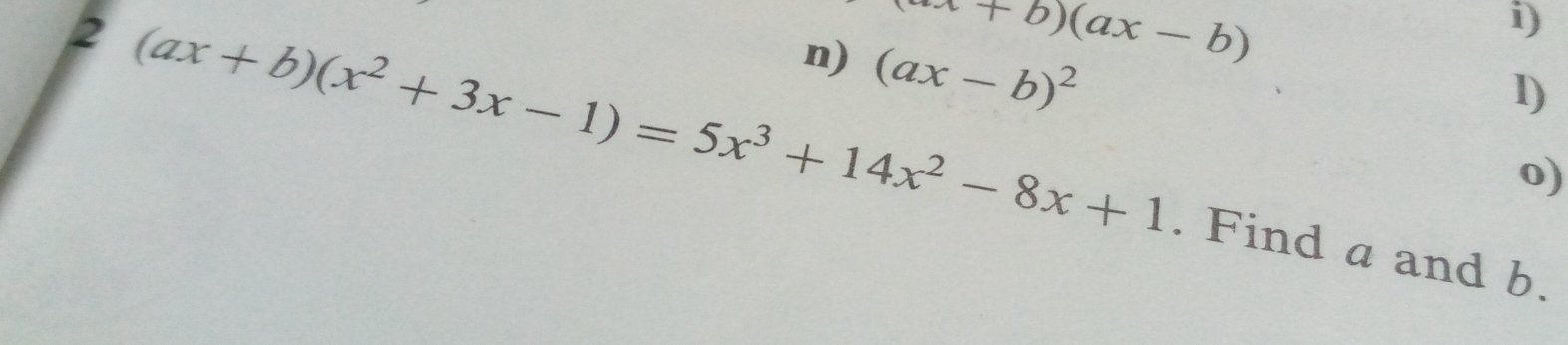 a+b)(ax-b)
2 (ax+b)(x^2+3x-1)=5x^3+14x^2-8x+1
i)
n) (ax-b)^2
l)
o)
. Find a and b.