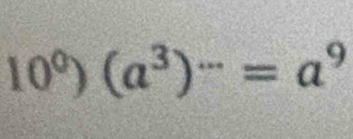 10^0)(a^3)^...=a^9