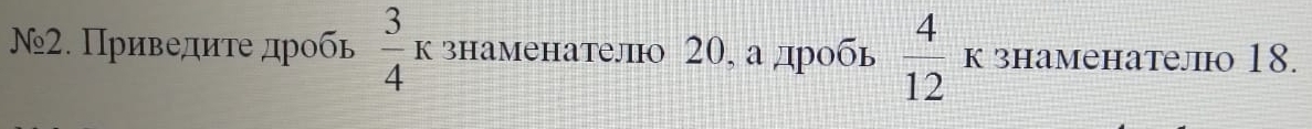 Ν₉2. Приведите дробь  3/4 k знаменатело 20, а дробь  4/12  к знаменател 18.