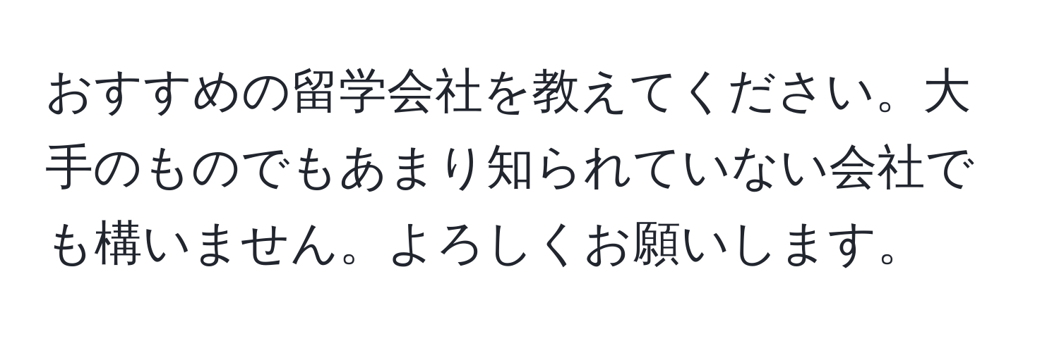 おすすめの留学会社を教えてください。大手のものでもあまり知られていない会社でも構いません。よろしくお願いします。