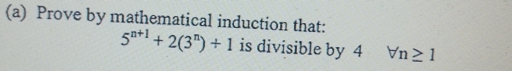 Prove by mathematical induction that:
5^(n+1)+2(3^n)+1 is divisible by 4 forall n≥ 1