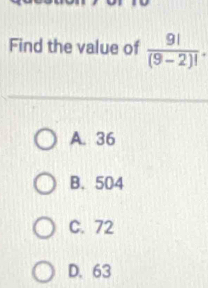 Find the value of  9!/(9-2)! .
A. 36
B. 504
C. 72
D. 63