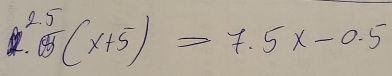 ^2.5_.(x+5)>7.5x-0.5